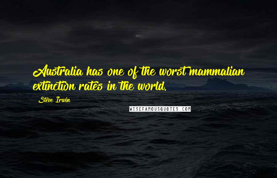 Steve Irwin Quotes: Australia has one of the worst mammalian extinction rates in the world.