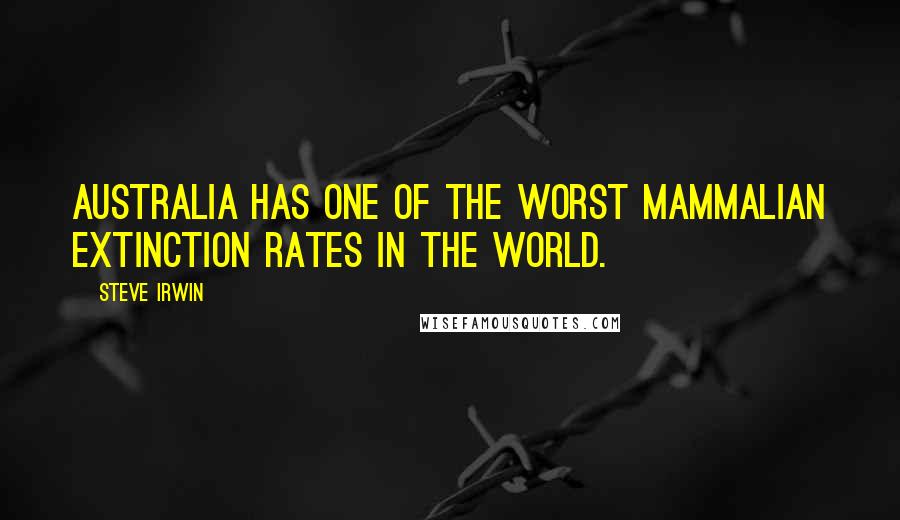 Steve Irwin Quotes: Australia has one of the worst mammalian extinction rates in the world.