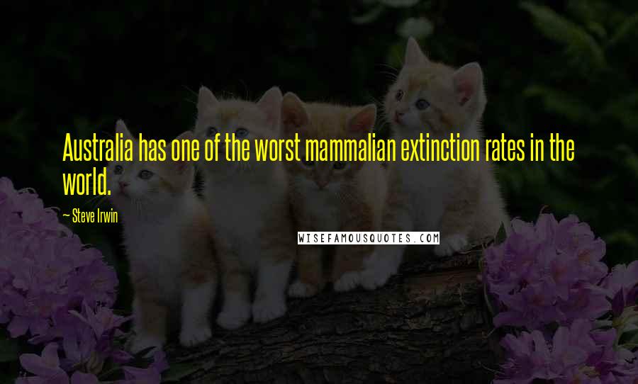 Steve Irwin Quotes: Australia has one of the worst mammalian extinction rates in the world.