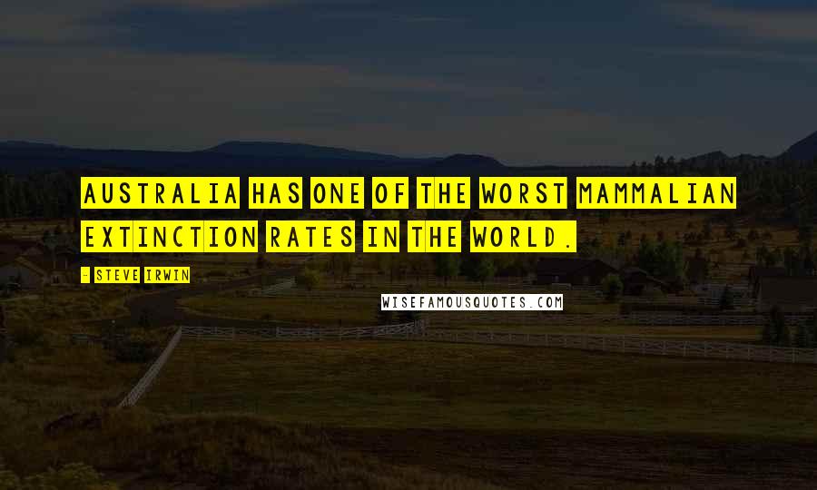 Steve Irwin Quotes: Australia has one of the worst mammalian extinction rates in the world.