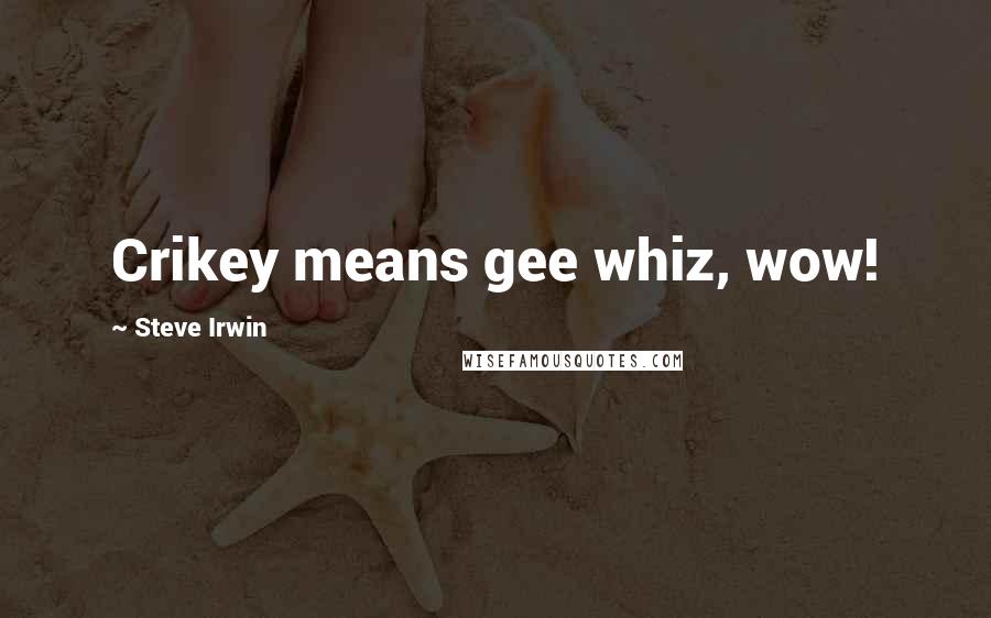 Steve Irwin Quotes: Crikey means gee whiz, wow!