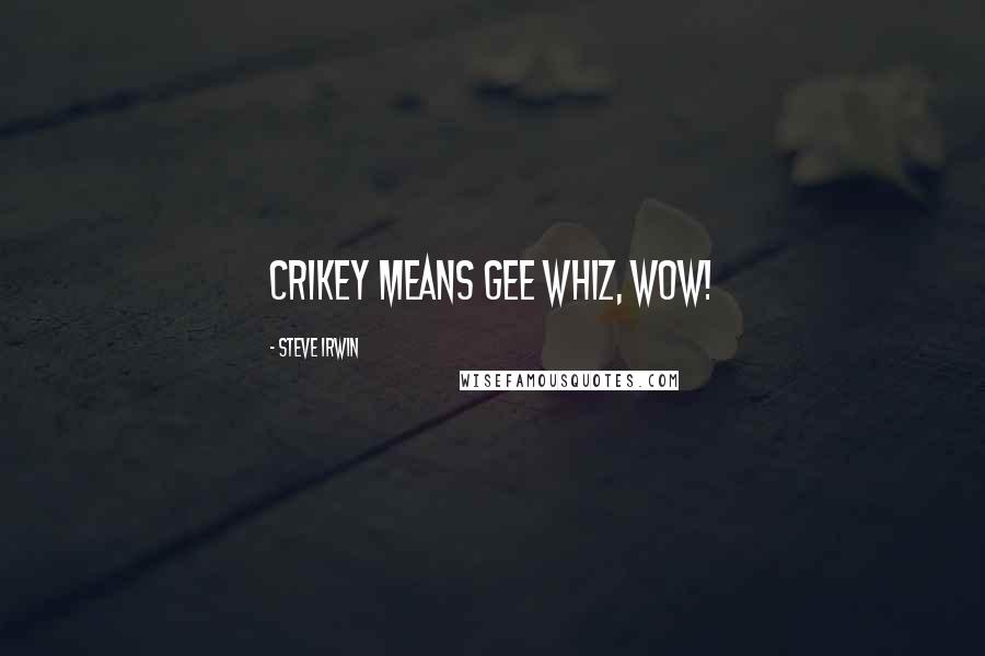 Steve Irwin Quotes: Crikey means gee whiz, wow!