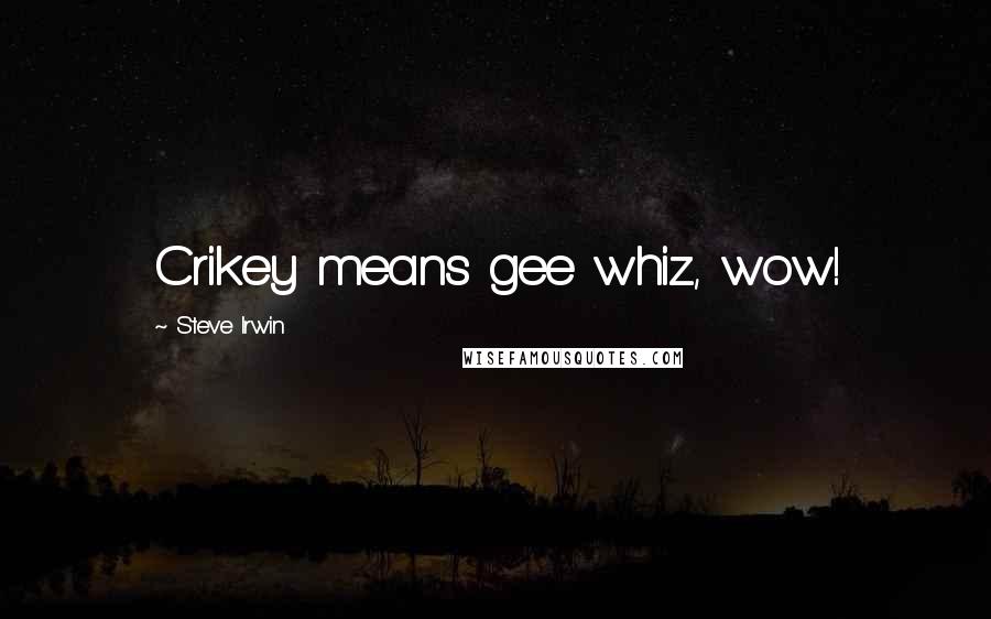 Steve Irwin Quotes: Crikey means gee whiz, wow!