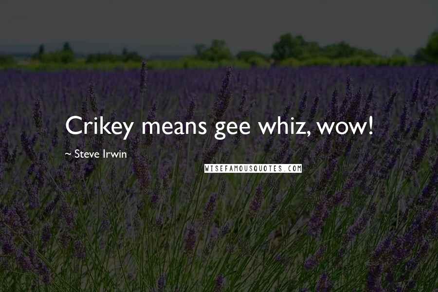 Steve Irwin Quotes: Crikey means gee whiz, wow!