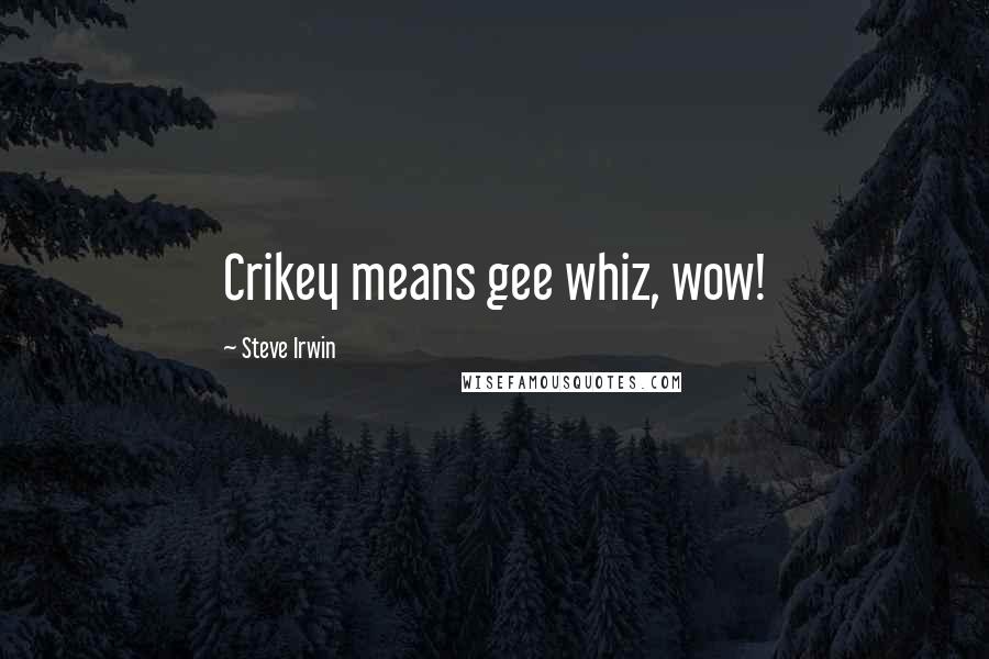 Steve Irwin Quotes: Crikey means gee whiz, wow!