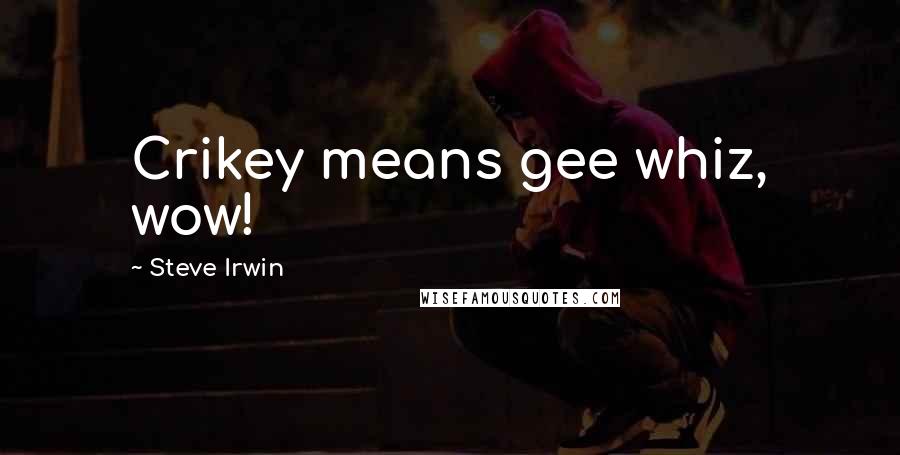 Steve Irwin Quotes: Crikey means gee whiz, wow!