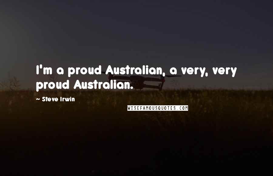 Steve Irwin Quotes: I'm a proud Australian, a very, very proud Australian.