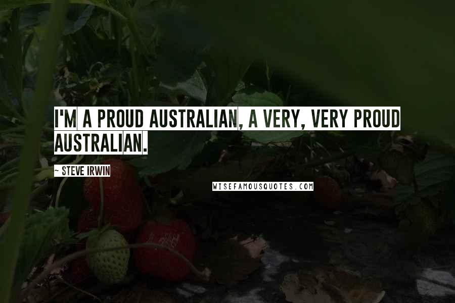 Steve Irwin Quotes: I'm a proud Australian, a very, very proud Australian.