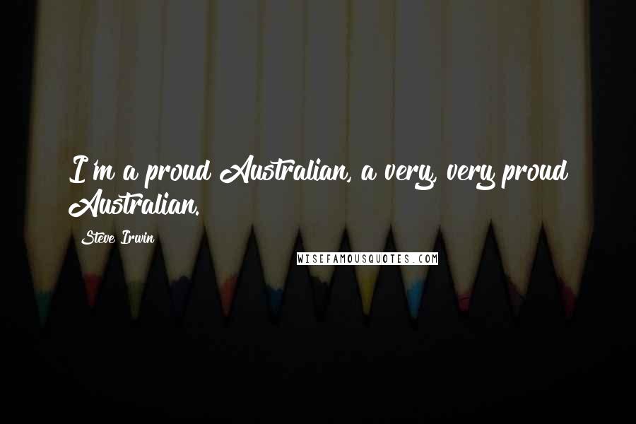 Steve Irwin Quotes: I'm a proud Australian, a very, very proud Australian.