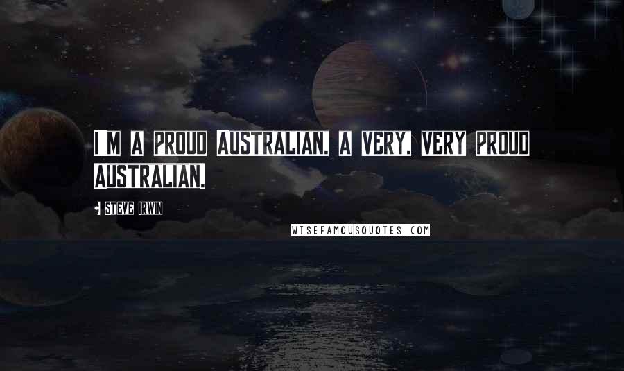 Steve Irwin Quotes: I'm a proud Australian, a very, very proud Australian.