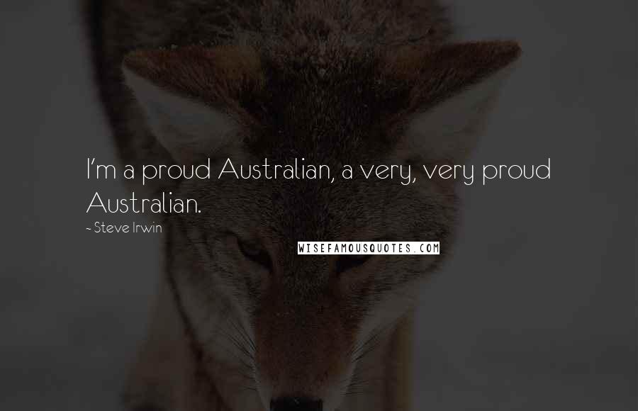 Steve Irwin Quotes: I'm a proud Australian, a very, very proud Australian.