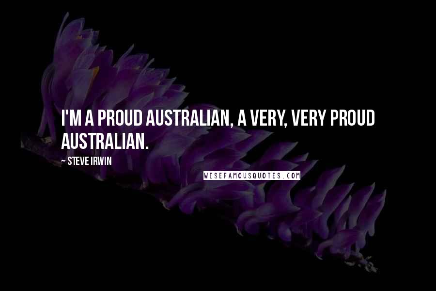 Steve Irwin Quotes: I'm a proud Australian, a very, very proud Australian.