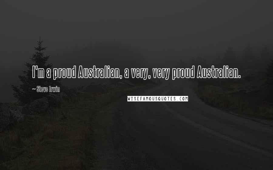 Steve Irwin Quotes: I'm a proud Australian, a very, very proud Australian.