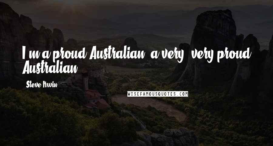 Steve Irwin Quotes: I'm a proud Australian, a very, very proud Australian.