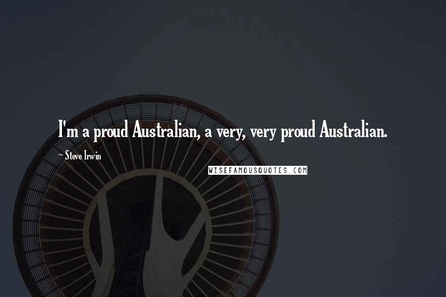 Steve Irwin Quotes: I'm a proud Australian, a very, very proud Australian.
