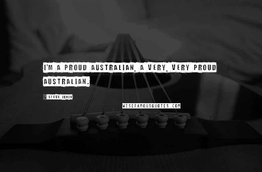 Steve Irwin Quotes: I'm a proud Australian, a very, very proud Australian.