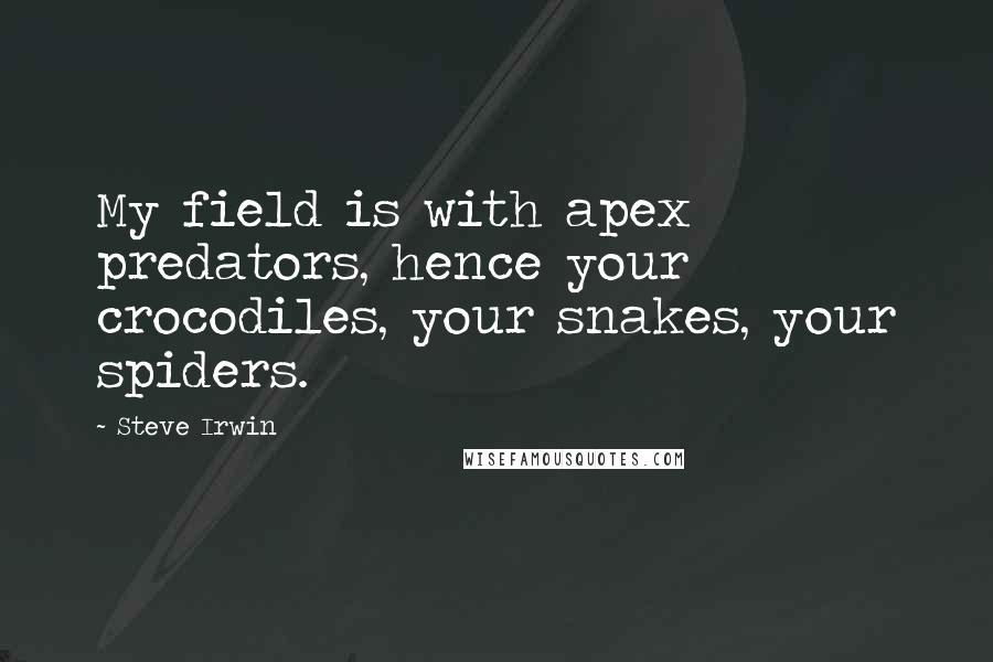Steve Irwin Quotes: My field is with apex predators, hence your crocodiles, your snakes, your spiders.