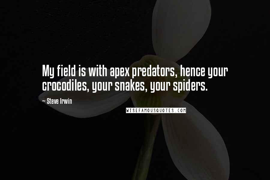 Steve Irwin Quotes: My field is with apex predators, hence your crocodiles, your snakes, your spiders.