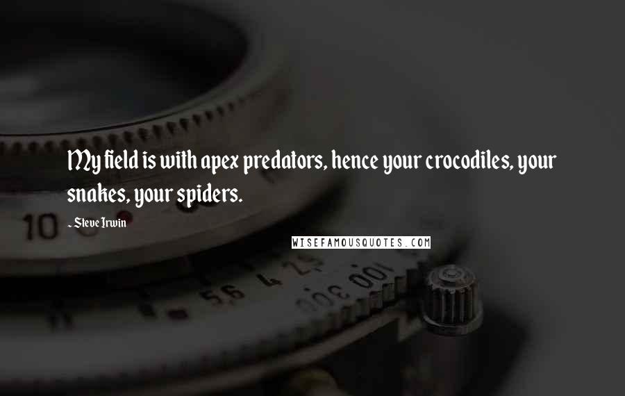 Steve Irwin Quotes: My field is with apex predators, hence your crocodiles, your snakes, your spiders.