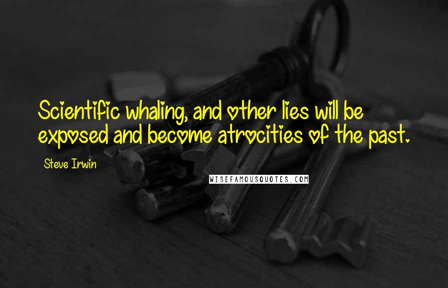 Steve Irwin Quotes: Scientific whaling, and other lies will be exposed and become atrocities of the past.
