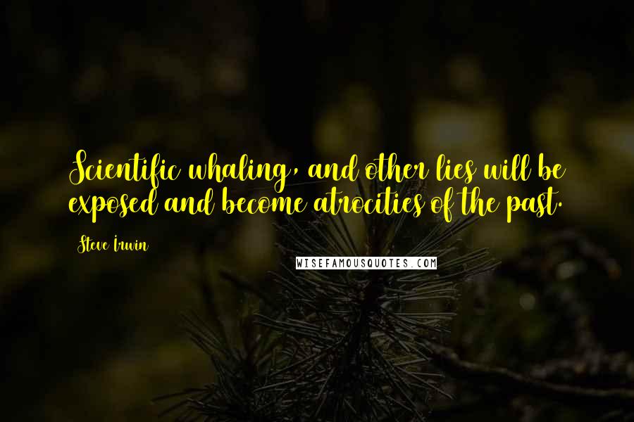 Steve Irwin Quotes: Scientific whaling, and other lies will be exposed and become atrocities of the past.