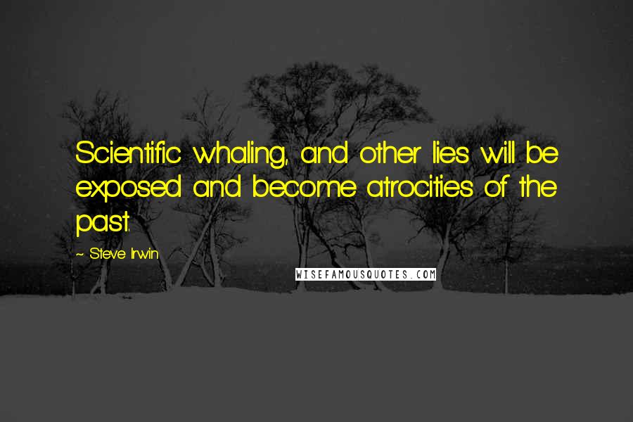 Steve Irwin Quotes: Scientific whaling, and other lies will be exposed and become atrocities of the past.