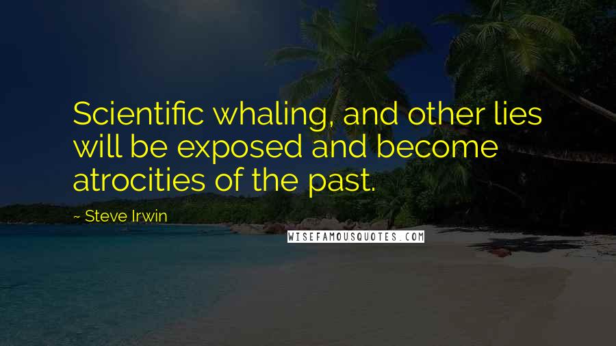 Steve Irwin Quotes: Scientific whaling, and other lies will be exposed and become atrocities of the past.