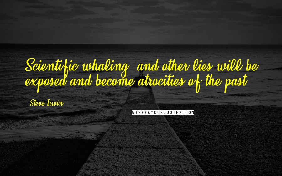 Steve Irwin Quotes: Scientific whaling, and other lies will be exposed and become atrocities of the past.
