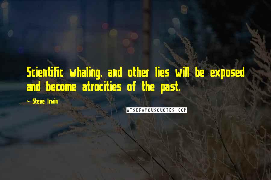 Steve Irwin Quotes: Scientific whaling, and other lies will be exposed and become atrocities of the past.