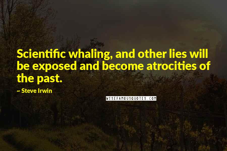 Steve Irwin Quotes: Scientific whaling, and other lies will be exposed and become atrocities of the past.
