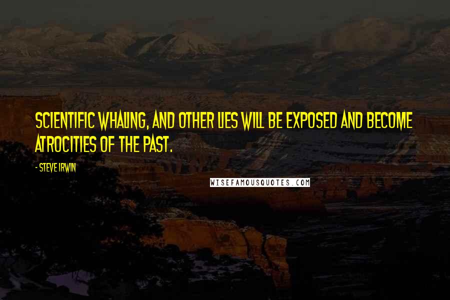 Steve Irwin Quotes: Scientific whaling, and other lies will be exposed and become atrocities of the past.