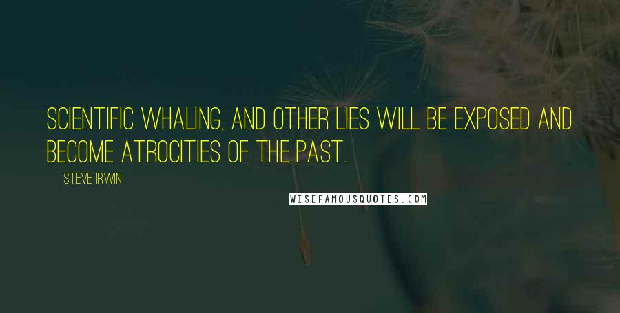Steve Irwin Quotes: Scientific whaling, and other lies will be exposed and become atrocities of the past.