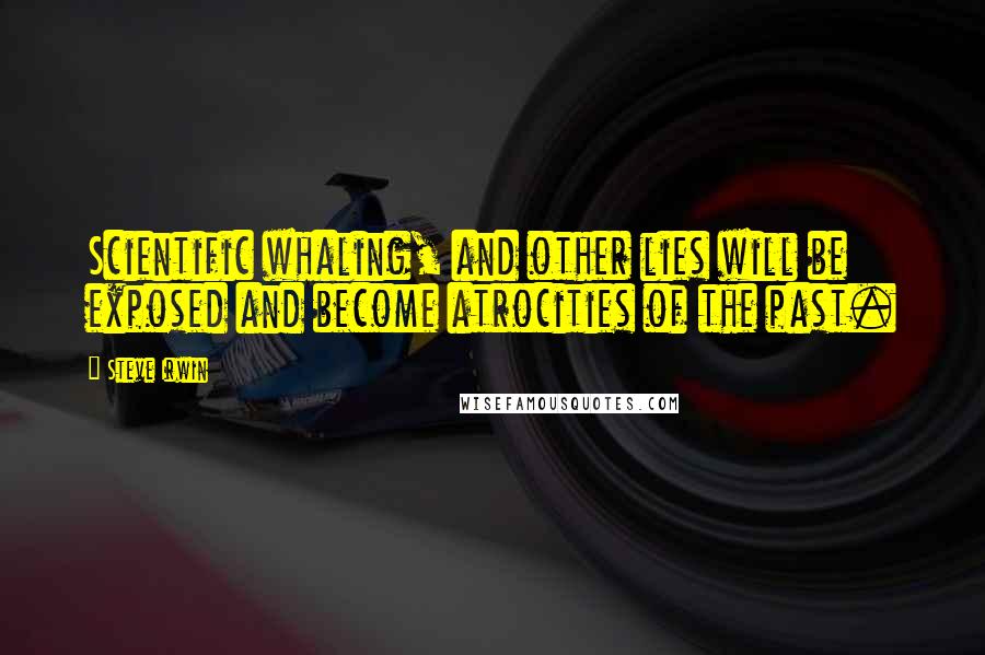 Steve Irwin Quotes: Scientific whaling, and other lies will be exposed and become atrocities of the past.