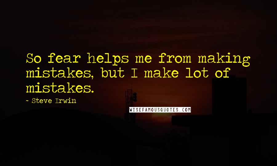 Steve Irwin Quotes: So fear helps me from making mistakes, but I make lot of mistakes.