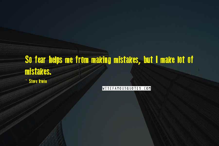 Steve Irwin Quotes: So fear helps me from making mistakes, but I make lot of mistakes.