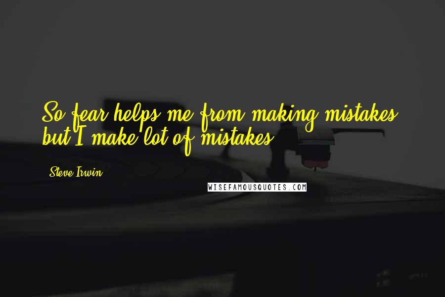 Steve Irwin Quotes: So fear helps me from making mistakes, but I make lot of mistakes.