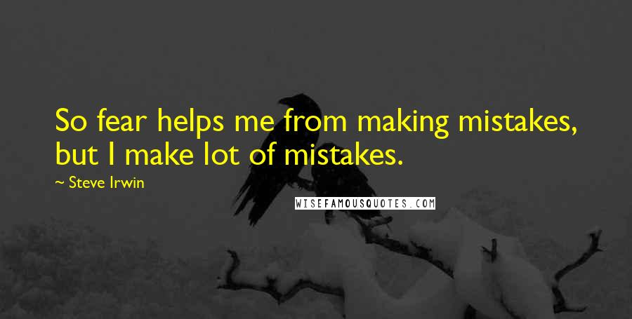 Steve Irwin Quotes: So fear helps me from making mistakes, but I make lot of mistakes.