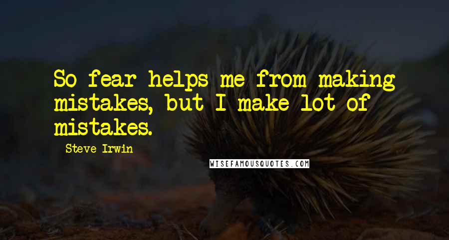 Steve Irwin Quotes: So fear helps me from making mistakes, but I make lot of mistakes.