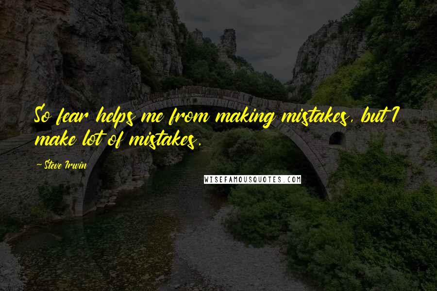 Steve Irwin Quotes: So fear helps me from making mistakes, but I make lot of mistakes.