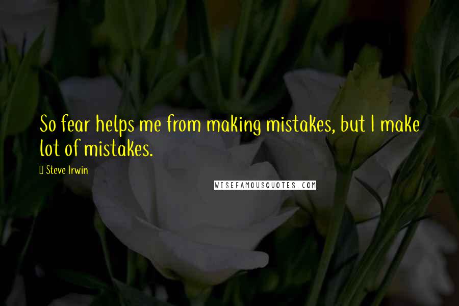 Steve Irwin Quotes: So fear helps me from making mistakes, but I make lot of mistakes.