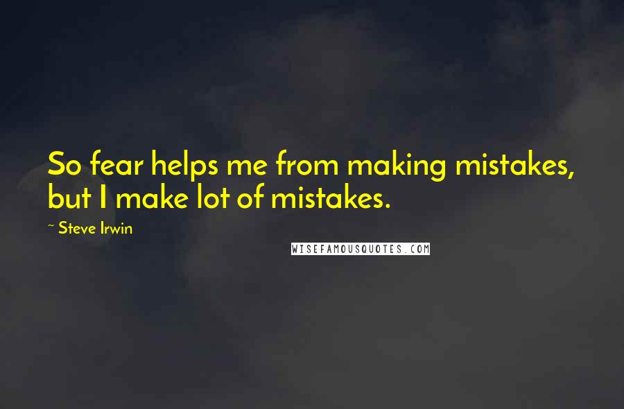 Steve Irwin Quotes: So fear helps me from making mistakes, but I make lot of mistakes.