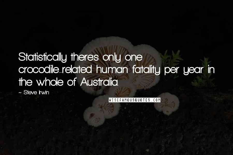 Steve Irwin Quotes: Statistically there's only one crocodile-related human fatality per year in the whole of Australia.