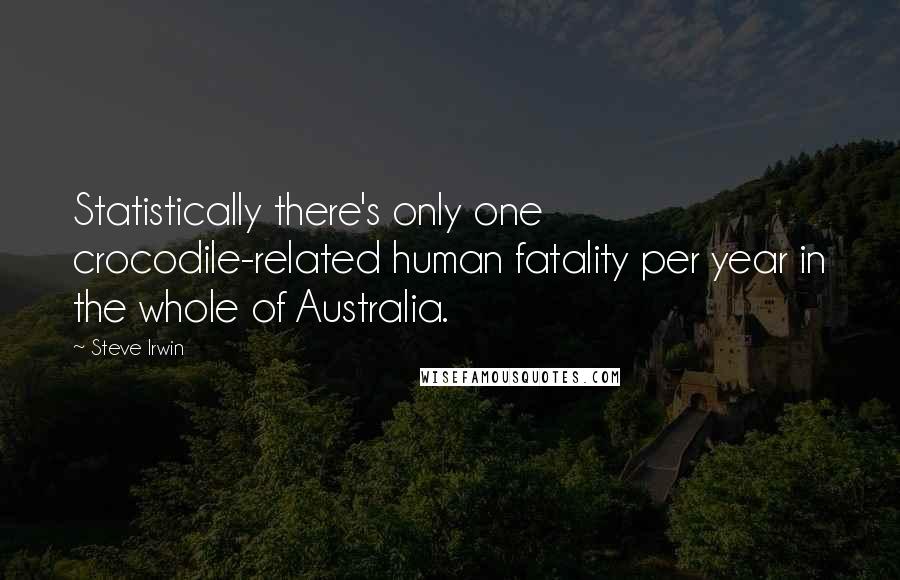 Steve Irwin Quotes: Statistically there's only one crocodile-related human fatality per year in the whole of Australia.