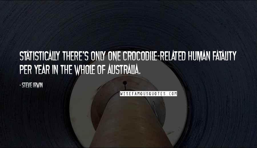 Steve Irwin Quotes: Statistically there's only one crocodile-related human fatality per year in the whole of Australia.