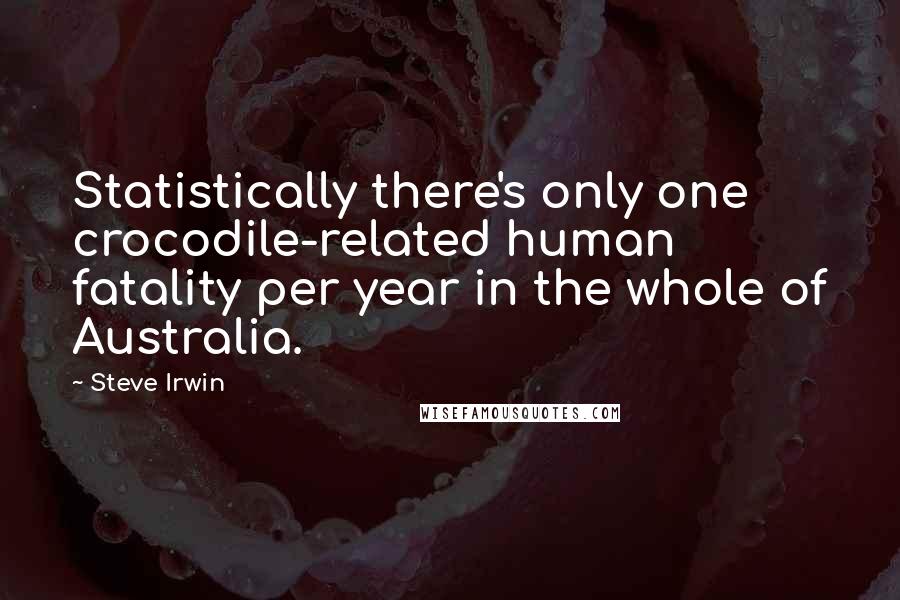 Steve Irwin Quotes: Statistically there's only one crocodile-related human fatality per year in the whole of Australia.