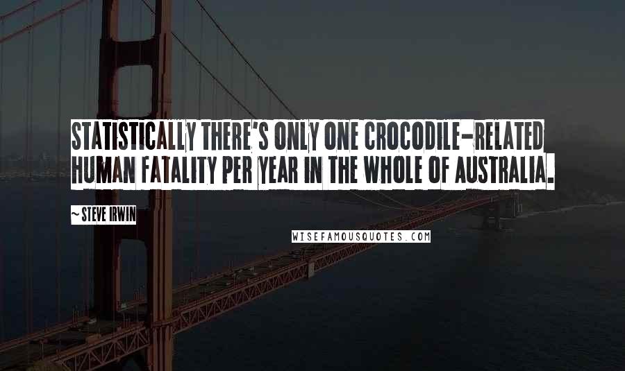 Steve Irwin Quotes: Statistically there's only one crocodile-related human fatality per year in the whole of Australia.