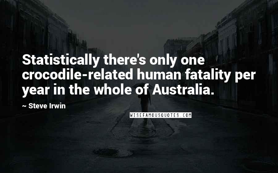 Steve Irwin Quotes: Statistically there's only one crocodile-related human fatality per year in the whole of Australia.