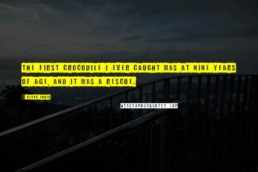 Steve Irwin Quotes: The first crocodile I ever caught was at nine years of age, and it was a rescue.