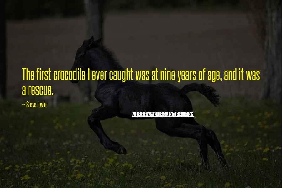 Steve Irwin Quotes: The first crocodile I ever caught was at nine years of age, and it was a rescue.