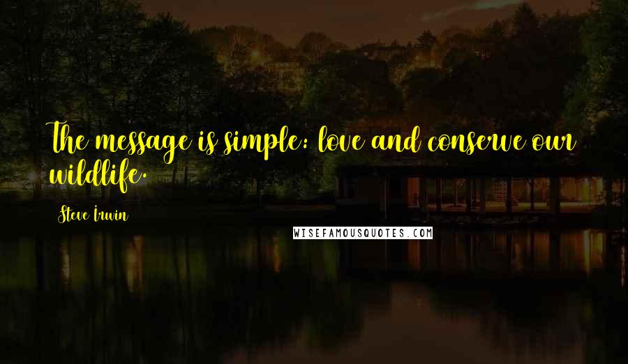 Steve Irwin Quotes: The message is simple: love and conserve our wildlife.